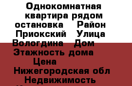 Однокомнатная квартира рядом остановка. › Район ­ Приокский › Улица ­ Вологдина › Дом ­ 5 › Этажность дома ­ 5 › Цена ­ 13 000 - Нижегородская обл. Недвижимость » Квартиры аренда   